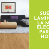 Suelos laminados, la mejor elección para tu hogar